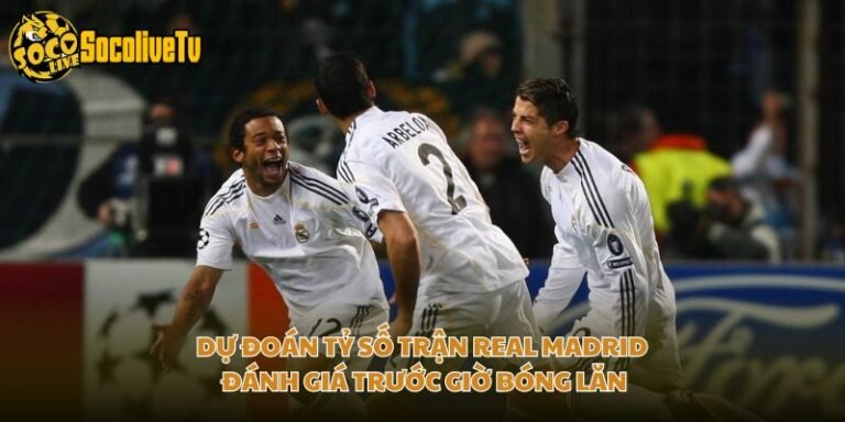 Dự Đoán Tỷ Số Trận Real Madrid - Đánh Giá Trước Giờ Bóng Lăn