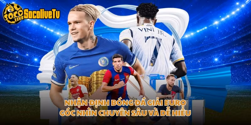 Nhận Định Bóng Đá Giải Euro – Góc Nhìn Chuyên Sâu Và Dễ Hiểu