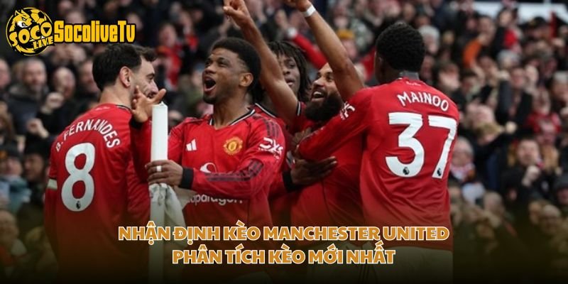 Nhận Định Kèo Manchester United - Phân Tích Kèo Mới Nhất