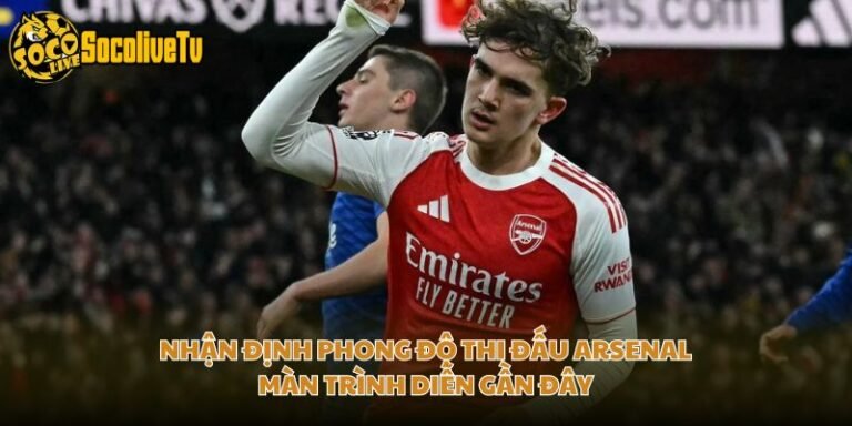 Nhận Định Phong Độ Thi Đấu Arsenal - Màn Trình Diễn Gần Đây