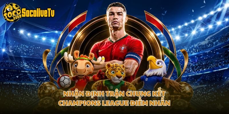 Nhận Định Trận Chung Kết Champions League Điểm Nhấn