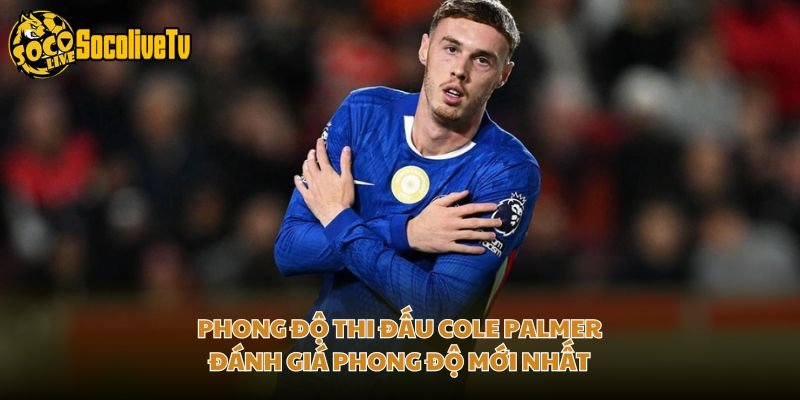 Phong Độ Thi Đấu Cole Palmer – Đánh Giá Phong Độ Mới Nhất