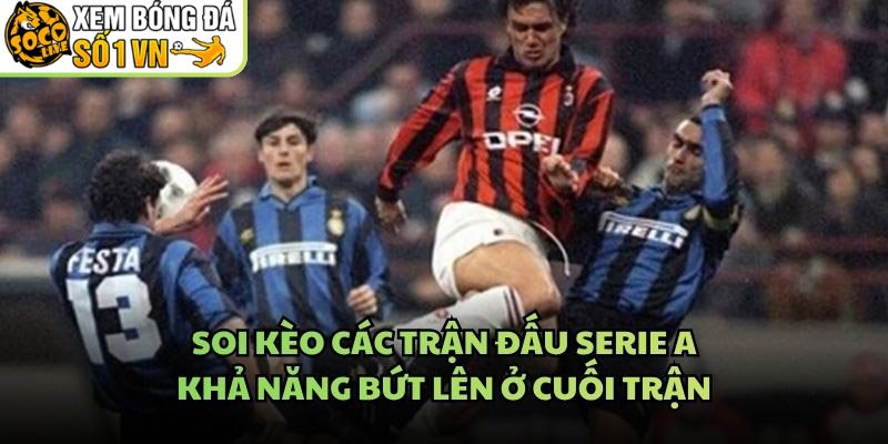 Soi Kèo Các Trận Đấu Serie A – Khả Năng Bứt Lên Ở Cuối Trận