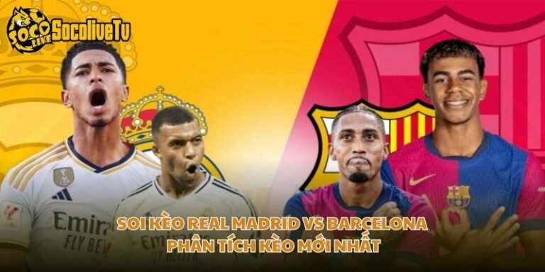 Soi Kèo Real Madrid Vs Barcelona - Phân Tích Kèo Mới Nhất