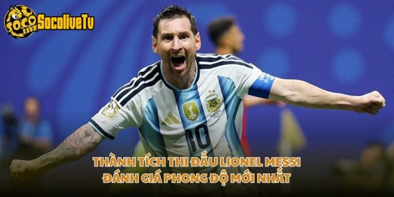 Thành Tích Thi Đấu Lionel Messi - Đánh Giá Phong Độ Mới Nhất