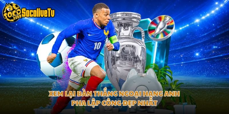 Xem Lại Bàn Thắng Ngoại Hạng Anh – Pha Lập Công Đẹp Nhất